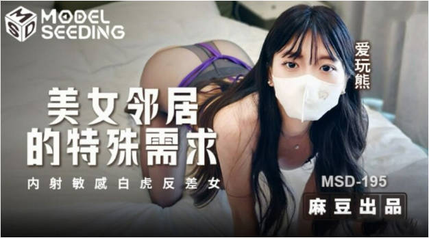麻豆传媒映画 MSD-195 美女邻居的特殊要求 内射敏感白虎反差女 爱玩熊